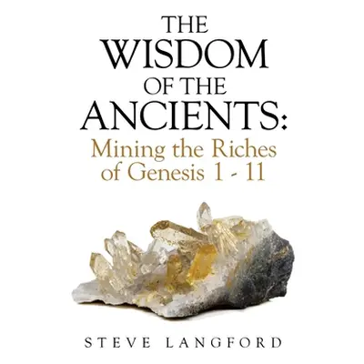 "The Wisdom of the Ancients: Mining the Riches of Genesis 1 - 11" - "" ("Langford Steve")(Pevná 