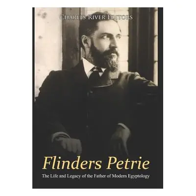 "Flinders Petrie: The Life and Legacy of the Father of Modern Egyptology" - "" ("Charles River E