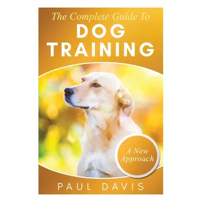 "The Complete Guide To Dog Training: A How-To Set of Techniques and Exercises for Dogs of Any Sp