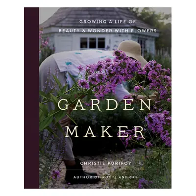 "Garden Maker: Growing a Life of Beauty and Wonder with Flowers" - "" ("Purifoy Christie")(Pevná