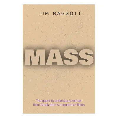 "Mass: The Quest to Understand Matter from Greek Atoms to Quantum Fields" - "" ("Baggott Jim")(P