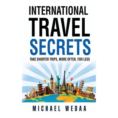 "International Travel Secrets: Take Shorter Trips, More Often, for Less" - "" ("Wedaa Michael")(