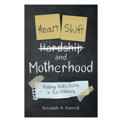 "Heart Shift and Motherhood: Finding God's Extra in the Ordinary" - "" ("Barrett Rebekah M.")(Pa