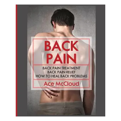 "Back Pain: Back Pain Treatment: Back Pain Relief: How To Heal Back Problems" - "" ("McCloud Ace