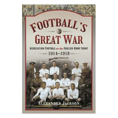 "Football's Great War: Association Football on the English Home Front, 1914-1918" - "" ("Jackson