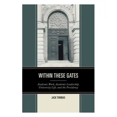 "Within These Gates: Academic Work, Academic Leadership, University Life, and the Presidency" - 