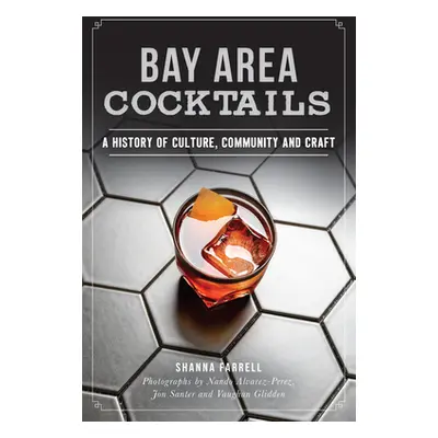 "Bay Area Cocktails: A History of Culture, Community and Craft" - "" ("Farrell Shanna")(Paperbac