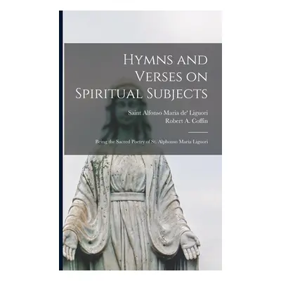 "Hymns and Verses on Spiritual Subjects: Being the Sacred Poetry of St. Alphonso Maria Liguori" 