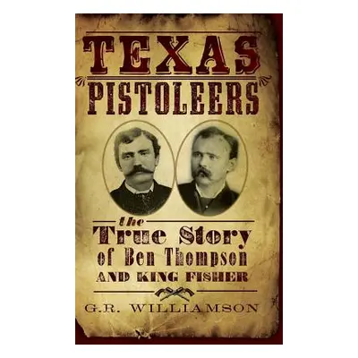 "Texas Pistoleers: The True Story of Ben Thompson and King Fisher" - "" ("Williamson G. R.")(Pev