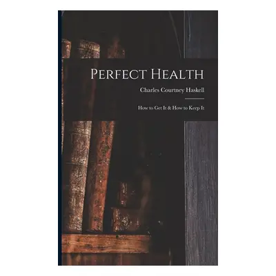 "Perfect Health: How to Get It & How to Keep It" - "" ("Haskell Charles Courtney")(Paperback)