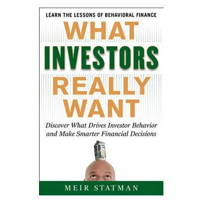 "What Investors Really Want: Know What Drives Investor Behavior and Make Smarter Financial Decis