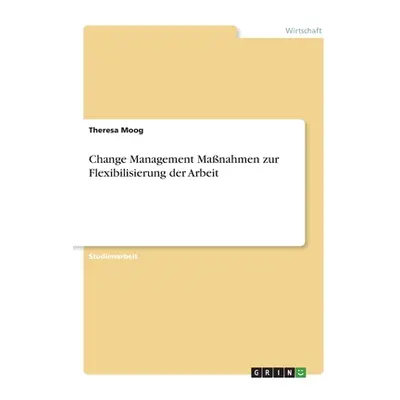 "Change Management Manahmen zur Flexibilisierung der Arbeit" - "" ("Moog Theresa")(Paperback)