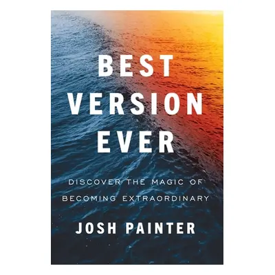 "Best Version Ever: Discover the MAGIC of Becoming Extraordinary" - "" ("Painter Josh")(Pevná va