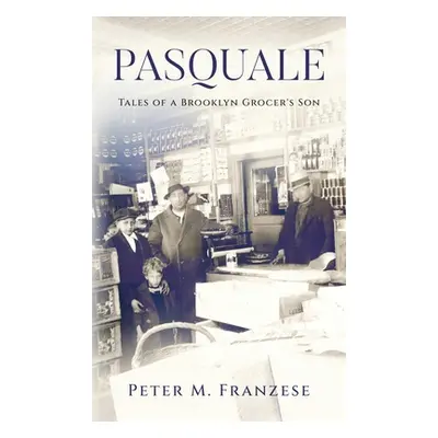 "Pasquale: Tales of a Brooklyn Grocer's Son" - "" ("Franzese Peter M.")(Pevná vazba)