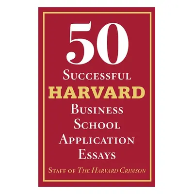 "50 Successful Harvard Business School Application Essays: With Analysis by the Staff of the Har