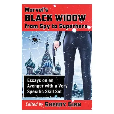 "Marvel's Black Widow from Spy to Superhero: Essays on an Avenger with a Very Specific Skill Set