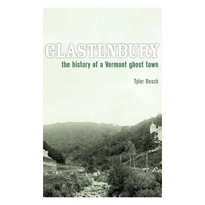 "Glastenbury: The History of a Vermont Ghost Town" - "" ("Resch Tyler")(Pevná vazba)