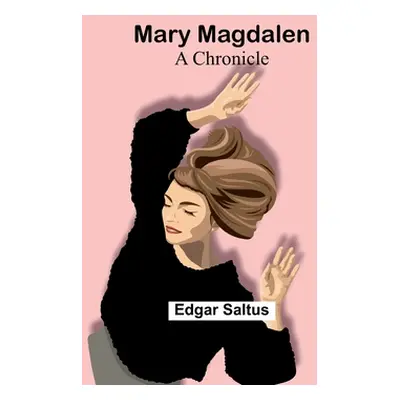 "Mary Magdalen: A Chronicle" - "" ("Saltus Edgar")(Paperback)