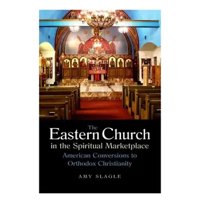 "The Eastern Church in the Spiritual Marketplace: American Conversions to Orthodox Christianity"