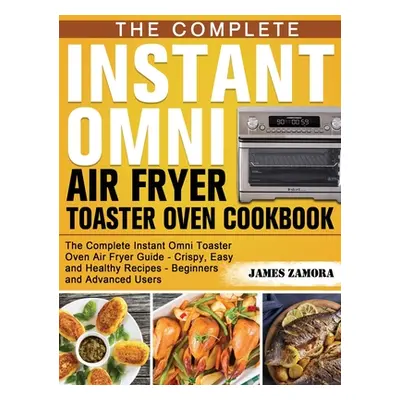 "The Complete Instant Omni Air Fryer Toaster Oven Cookbook: The Complete Instant Omni Toaster Ov