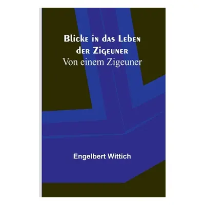 "Blicke in das Leben der Zigeuner; Von einem Zigeuner" - "" ("Wittich Engelbert")(Paperback)