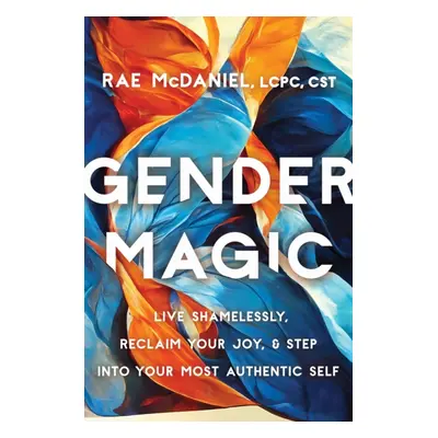 "Gender Magic" - "Live Shamelessly, Reclaim Your Joy, and Step into Your Most Authentic Self" ("