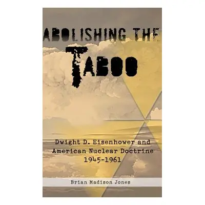 "Abolishing the Taboo: Dwight D. Eisenhower and American Nuclear Doctrine, 1945-1961" - "" ("Jon