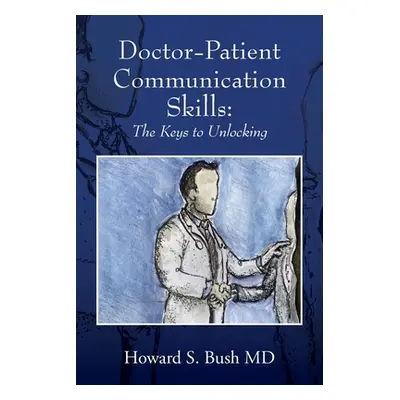 "Doctor-Patient Communication Skills: The Keys to Unlocking" - "" ("Bush Howard S.")(Paperback)