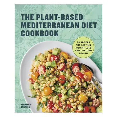 "The Plant-Based Mediterranean Diet Cookbook: 75 Recipes for Lasting Weight Loss and Lifelong He