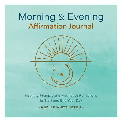 "Morning and Evening Affirmation Journal: Inspiring Prompts and Meditative Reflections to Start 