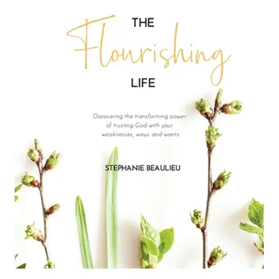 "The Flourishing Life: Discovering the transforming power of trusting God with your weaknesses, 