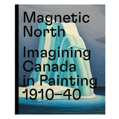 "Magnetic North: Imagining Canada in Painting 1910--1940" - "" ("Weinhart Martina")(Pevná vazba)