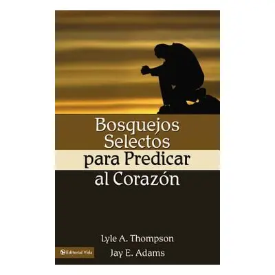 "Bosquejos Selectos Para Predicar Al Corazn = Preaching to the Heart" - "" ("Adams Jay E.")(Pape