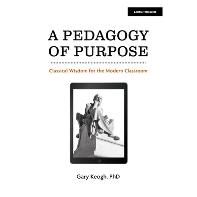 "Pedagogy of Purpose" - "Classical Wisdom for the Modern Classroom" ("Keogh Dr Gary")(Paperback 