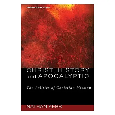 "Christ, History and Apocalyptic: The Politics of Christian Mission" - "" ("Kerr Nathan R.")(Pap