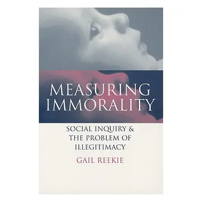 "Measuring Immorality: Social Inquiry and the Problem of Illegitimacy" - "" ("Reekie Gail")(Pape