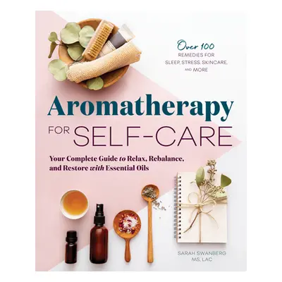 "Aromatherapy for Self-Care: Your Complete Guide to Relax, Rebalance, and Restore with Essential