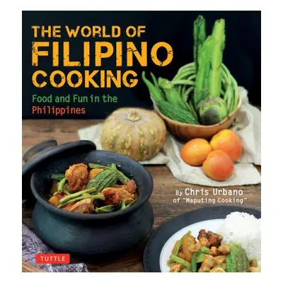 "The World of Filipino Cooking: Food and Fun in the Philippines by Chris Urbano of Maputing Cook