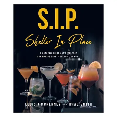 "S.I.P. Shelter In Place: A Cocktail Guide and Reference for Making Craft Cocktails at Home" - "