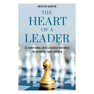 "The Heart of a Leader: Fifty-Two Emotional Intelligence Insights to Advance Your Career" - "" (