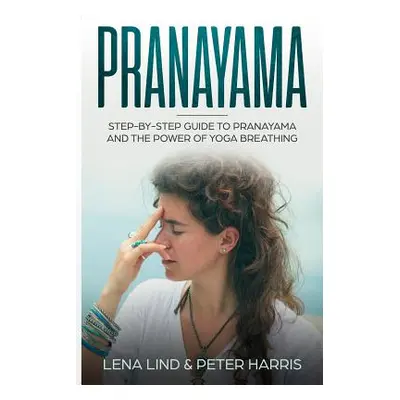 "Pranayama: Step-By-Step Guide to Pranayama and the Power of Yoga Breathing" - "" ("Harris Peter