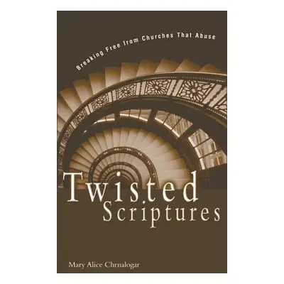 "Twisted Scriptures: Breaking Free from Churches That Abuse" - "" ("Chrnalogar Mary Alice")(Pape