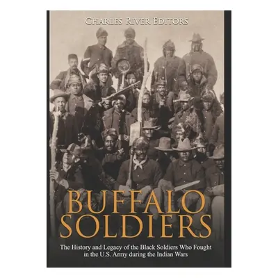 "Buffalo Soldiers: The History and Legacy of the Black Soldiers Who Fought in the U.S. Army duri