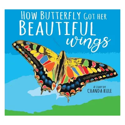 "How Butterfly Got Her Beautiful Wings" - "" ("Rule-Bernroider Chanda Sheris")(Paperback)