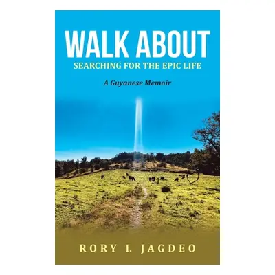 "Walk About: Searching for the Epic Life a Guyanese Memoir" - "" ("Jagdeo Rory I.")(Paperback)