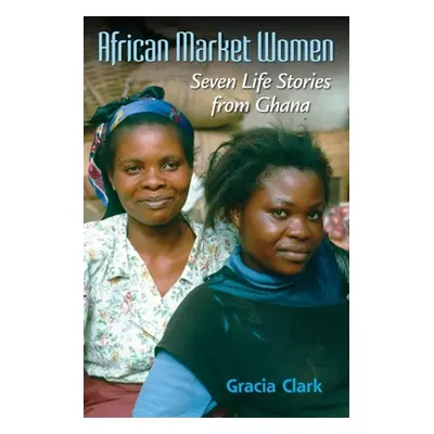 "African Market Women: Seven Life Stories from Ghana" - "" ("Clark Gracia C.")(Paperback)