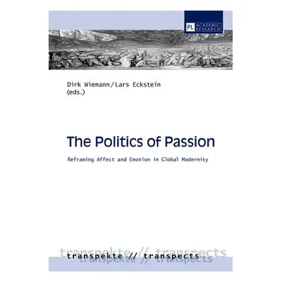 "The Politics of Passion: Reframing Affect and Emotion in Global Modernity" - "" ("Wiemann Dirk"