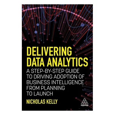 "Delivering Data Analytics: A Step-By-Step Guide to Driving Adoption of Business Intelligence fr