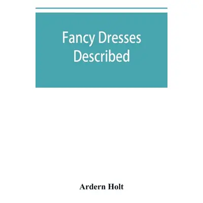 "Fancy dresses described; or, What to wear at fancy balls" - "" ("Holt Ardern")(Paperback)