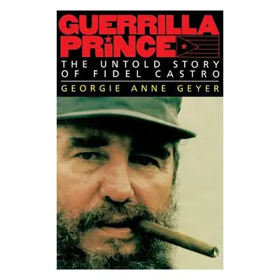 "Guerrilla Prince: The Untold Story of Fidel Castro" - "" ("Geyer Georgie Anne")(Pevná vazba)